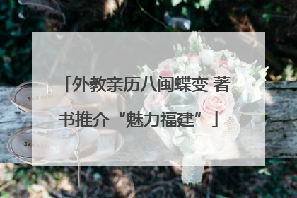 外教亲历八闽蝶变 著书推介“魅力福建”