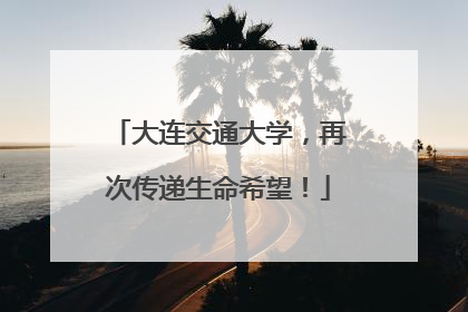 大连交通大学，再次传递生命希望！