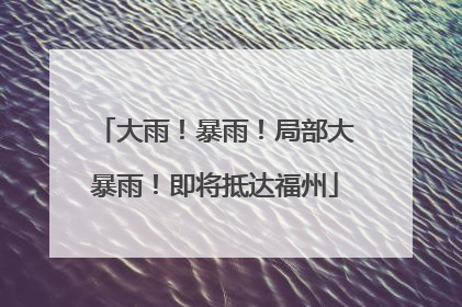 大雨！暴雨！局部大暴雨！即将抵达福州