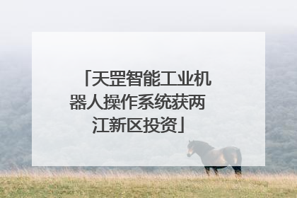 天罡智能工业机器人操作系统获两江新区投资