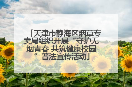 天津市静海区烟草专卖局组织开展“守护无烟青春 共筑健康校园”普法宣传活动