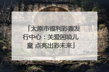 太原市福利彩票发行中心：关爱困境儿童 点亮出彩未来