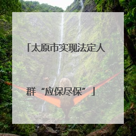 太原市实现法定人群“应保尽保”
