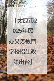 太原市2025年民办义务教育学校招生政策出台