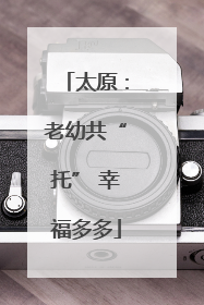 太原：老幼共“托” 幸福多多