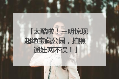 太酷啦！三明惊现超绝宝藏公园，拍照遛娃两不误！