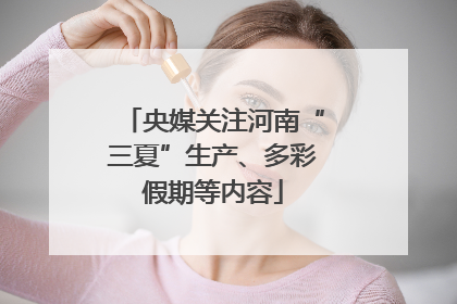 央媒关注河南“三夏”生产、多彩假期等内容