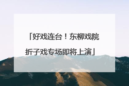 好戏连台！东柳戏院折子戏专场即将上演