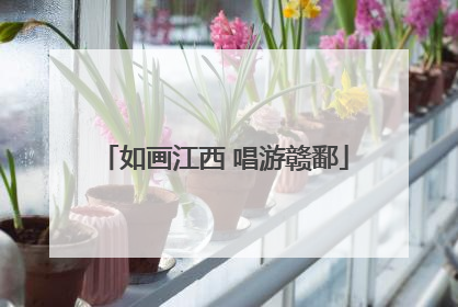 如画江西 唱游赣鄱