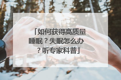 如何获得高质量睡眠？失眠怎么办？听专家科普