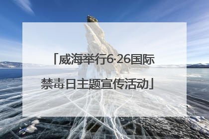 威海举行6·26国际禁毒日主题宣传活动