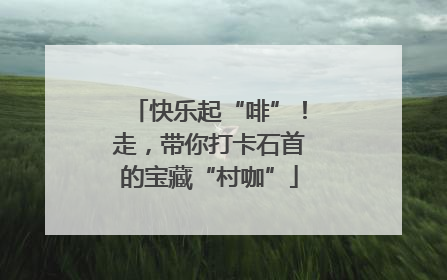 快乐起“啡”！走，带你打卡石首的宝藏“村咖”