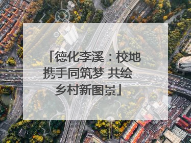 德化李溪：校地携手同筑梦 共绘乡村新图景