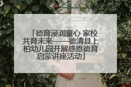 德育浸润童心 家校共育未来——德清县上柏幼儿园开展感恩德育启蒙讲座活动