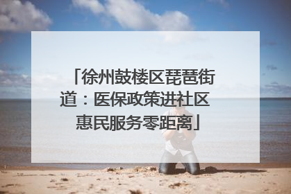 徐州鼓楼区琵琶街道：医保政策进社区 惠民服务零距离