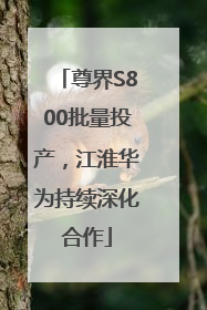尊界S800批量投产，江淮华为持续深化合作