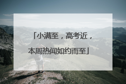 小满至，高考近，本周热闻如约而至