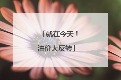 就在今天！油价大反转