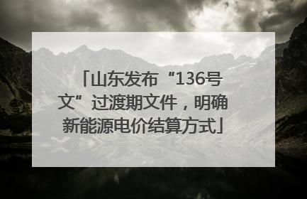 山东发布“136号文”过渡期文件，明确新能源电价结算方式