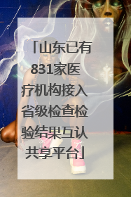 山东已有831家医疗机构接入省级检查检验结果互认共享平台