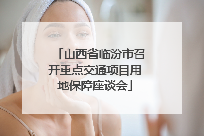 山西省临汾市召开重点交通项目用地保障座谈会