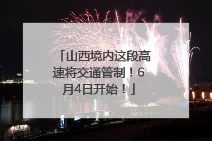山西境内这段高速将交通管制！6月4日开始！