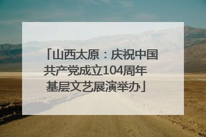 山西太原：庆祝中国共产党成立104周年基层文艺展演举办
