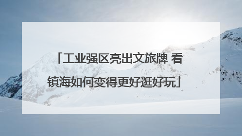 工业强区亮出文旅牌 看镇海如何变得更好逛好玩