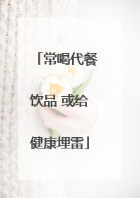 常喝代餐饮品 或给健康埋雷