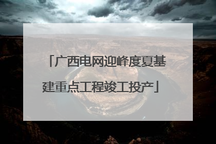 广西电网迎峰度夏基建重点工程竣工投产