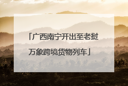 广西南宁开出至老挝万象跨境货物列车