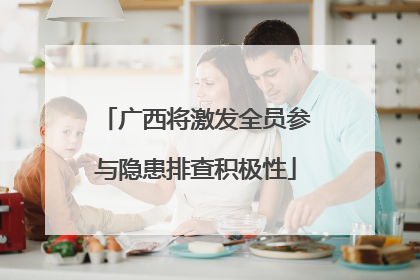 广西将激发全员参与隐患排查积极性