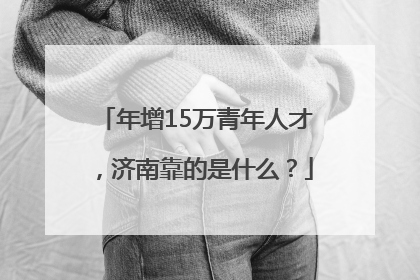 年增15万青年人才，济南靠的是什么？