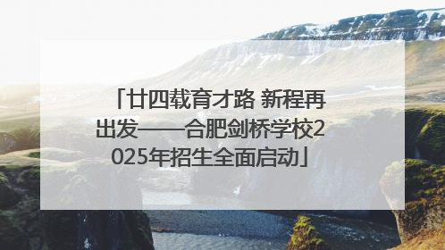 廿四载育才路 新程再出发——合肥剑桥学校2025年招生全面启动