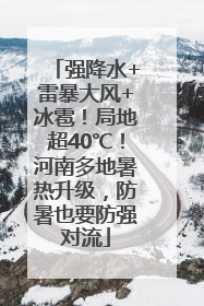 强降水+雷暴大风+冰雹！局地超40℃！河南多地暑热升级，防暑也要防强对流