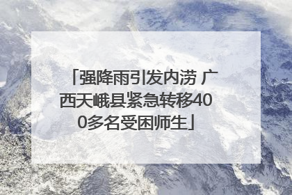 强降雨引发内涝 广西天峨县紧急转移400多名受困师生