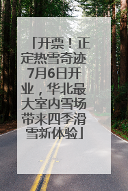 开票！正定热雪奇迹7月6日开业，华北最大室内雪场带来四季滑雪新体验