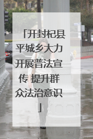 开封杞县平城乡大力开展普法宣传 提升群众法治意识