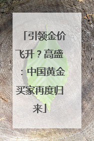引领金价飞升？高盛：中国黄金买家再度归来