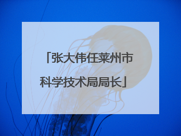 张大伟任莱州市科学技术局局长