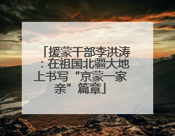 援蒙干部李洪涛：在祖国北疆大地上书写“京蒙一家亲”篇章