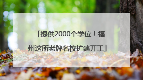 提供2000个学位！福州这所老牌名校扩建开工