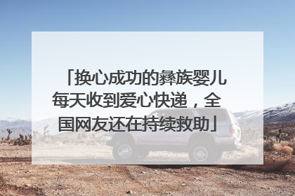 换心成功的彝族婴儿每天收到爱心快递，全国网友还在持续救助