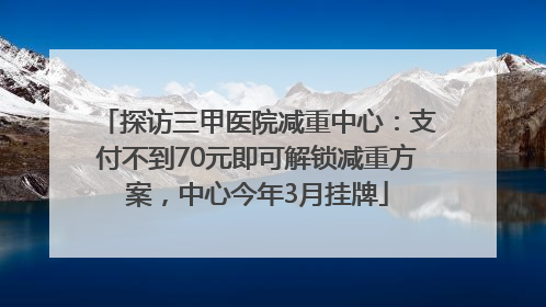 探访三甲医院减重中心：支付不到70元即可解锁减重方案，中心今年3月挂牌