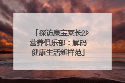 探访康宝莱长沙营养俱乐部：解码健康生活新样范