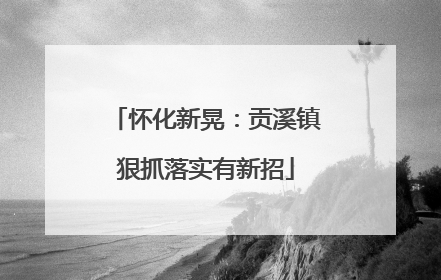 怀化新晃：贡溪镇狠抓落实有新招