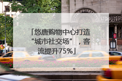 悠唐购物中心打造“城市社交场”，客流提升75%
