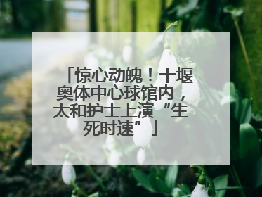 惊心动魄！十堰奥体中心球馆内，太和护士上演“生死时速”