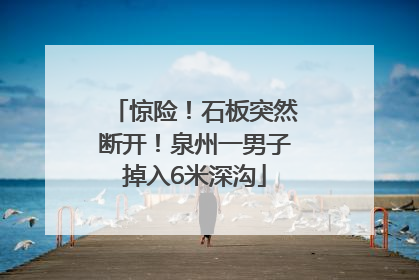 惊险！石板突然断开！泉州一男子掉入6米深沟