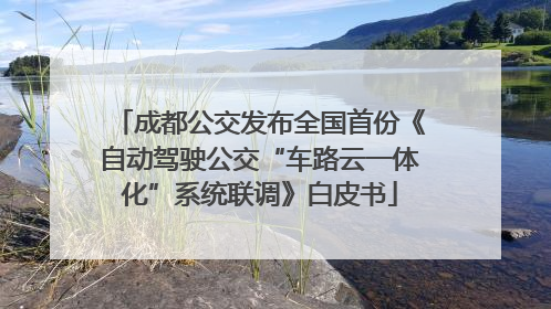 成都公交发布全国首份《自动驾驶公交“车路云一体化”系统联调》白皮书
